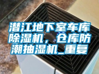 企业动态潜江地下室车库除湿机，仓库防潮抽湿机_重复