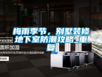企业动态梅雨季节，别墅装修地下室防潮攻略_重复