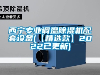 行业资讯西宁专业调温除湿机配套设备(【精选款】2022已更新)