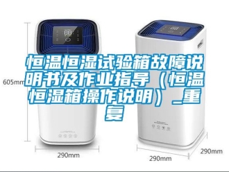 知识百科恒温恒湿试验箱故障说明书及作业指导（恒温恒湿箱操作说明）_重复