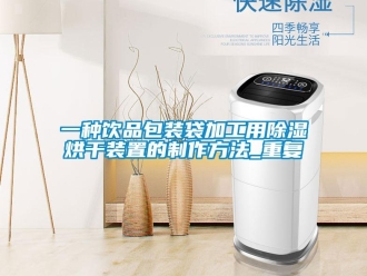 行业资讯一种饮品包装袋加工用除湿烘干装置的制作方法_重复