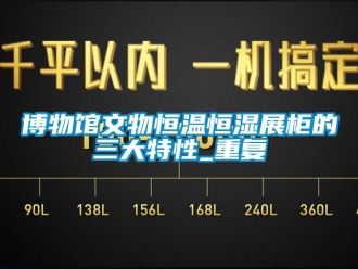 知识百科博物馆文物恒温恒湿展柜的三大特性_重复