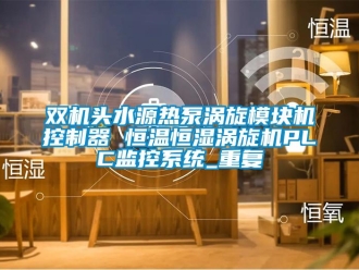 知识百科双机头水源热泵涡旋模块机控制器 恒温恒湿涡旋机PLC监控系统_重复