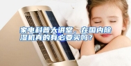 家电科普大讲堂，在国内除湿机真的有必要买吗？