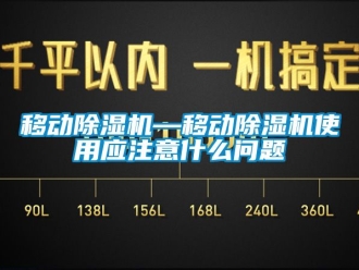 行业资讯移动除湿机—移动除湿机使用应注意什么问题