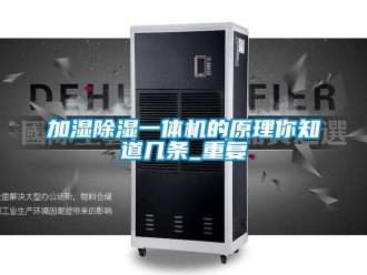 行业资讯加湿除湿一体机的原理你知道几条_重复