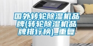 国外转轮除湿机品牌(转轮除湿机品牌排行榜)_重复