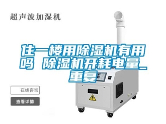 行业资讯住一楼用除湿机有用吗 除湿机开耗电量_重复