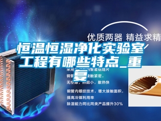 知识百科恒温恒湿净化实验室工程有哪些特点_重复