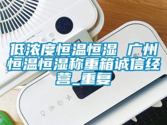 知识百科低浓度恒温恒湿 广州恒温恒湿称重箱诚信经营_重复