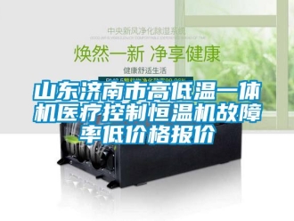 知识百科山东济南市高低温一体机医疗控制恒温机故障率低价格报价