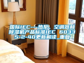 行业资讯国际IEC---热泵、空调器和除湿机产品标准IEC 60335-2-40更新解读_重复