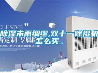 常见问题除湿未雨绸缪,双十一除湿机怎么买。