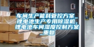 车间生产能耗管控方案_锂电池生产专用除湿机，锂电池车间湿度控制方案_重复