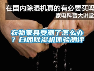 行业资讯衣物家具受潮了怎么办？白朗除湿机体验测评