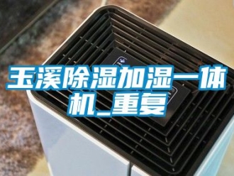 行业资讯玉溪除湿加湿一体机_重复