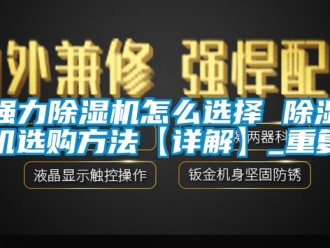 行业资讯强力除湿机怎么选择 除湿机选购方法【详解】_重复