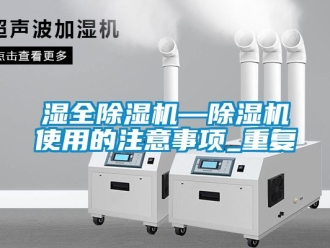 行业资讯湿全除湿机—除湿机使用的注意事项_重复