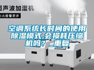 行业资讯空调系统长时间的使用除湿模式,会损耗压缩机吗？_重复