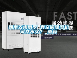 行业资讯回南天梅雨季 有空调除湿机可以不买？_重复