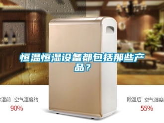 知识百科恒温恒湿设备都包括那些产品？