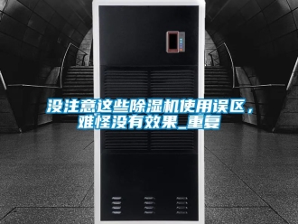 行业资讯没注意这些除湿机使用误区，难怪没有效果_重复