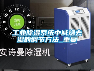 行业资讯工业除湿系统中减焓去湿的调节方法_重复