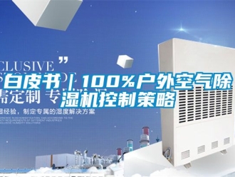 企业动态白皮书｜100%户外空气除湿机控制策略