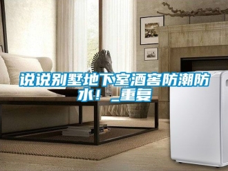 企业动态说说别墅地下室酒窖防潮防水！_重复