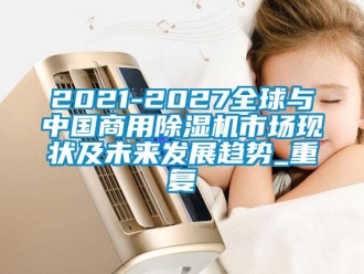 常见问题2021-2027全球与中国商用除湿机市场现状及未来发展趋势_重复