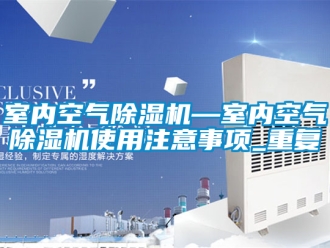 行业资讯室内空气除湿机—室内空气除湿机使用注意事项_重复
