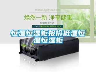 知识百科恒温恒湿柜报价低温恒温恒湿柜