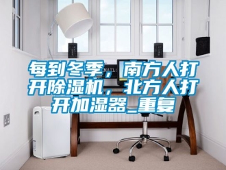 行业资讯每到冬季，南方人打开除湿机，北方人打开加湿器_重复