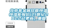 北京非金属软管恒温恒湿柜报价(21世纪2022已更新)_重复