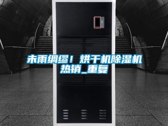 行业资讯未雨绸缪！烘干机除湿机热销_重复