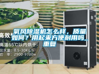 行业资讯氧风除湿机怎么样，质量如何？用起来方便耐用吗_重复