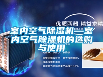 行业资讯室内空气除湿机—室内空气除湿机的选购与使用