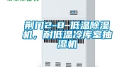 荆门2-8℃低温除湿机，耐低温冷库室抽湿机