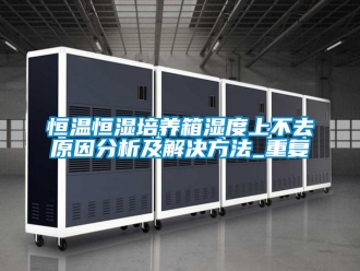 知识百科恒温恒湿培养箱湿度上不去原因分析及解决方法_重复