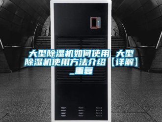 行业资讯大型除湿机如何使用 大型除湿机使用方法介绍【详解】_重复