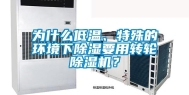 为什么低温、特殊的环境下除湿要用转轮除湿机？
