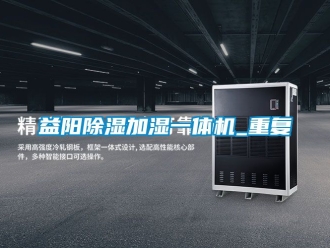 行业资讯益阳除湿加湿一体机_重复
