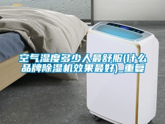 企业动态空气湿度多少人最舒服(什么品牌除湿机效果最好)_重复