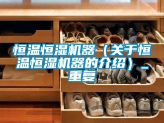 知识百科恒温恒湿机器（关于恒温恒湿机器的介绍）_重复