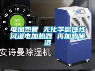 行业资讯电加热管 无化学腐蚀性风道电加热器 再加热除湿