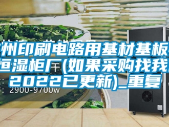 知识百科广州印刷电路用基材基板恒温恒湿柜厂(如果采购找我们，2022已更新)_重复