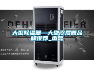 行业资讯大型除湿器—大型除湿器品牌推荐_重复