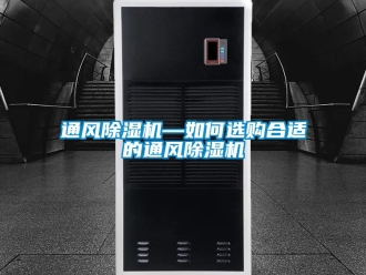行业资讯通风除湿机—如何选购合适的通风除湿机