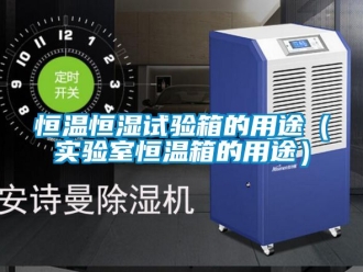 知识百科恒温恒湿试验箱的用途（实验室恒温箱的用途）