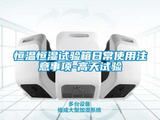 知识百科恒温恒湿试验箱日常使用注意事项-高天试验